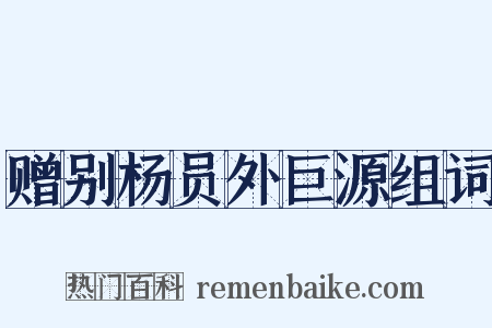 赠别杨员外巨源组词是什么意思的图片